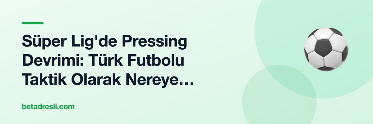 Süper Lig'de Pressing Devrimi: Türk Futbolu Taktik Olarak Nereye Gidiyor?